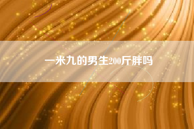 一米九的男生200斤胖吗