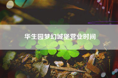 详细阅读:华生园梦幻城堡营业时间 华生园梦幻城堡营业时间