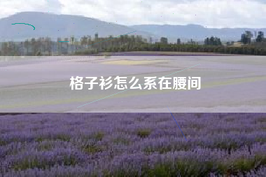 格子衫怎么系在腰间 格子衫怎么系在腰间