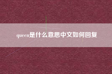 详细阅读:queen是什么意思中文如何回复 queen是什么意思中文如何回复