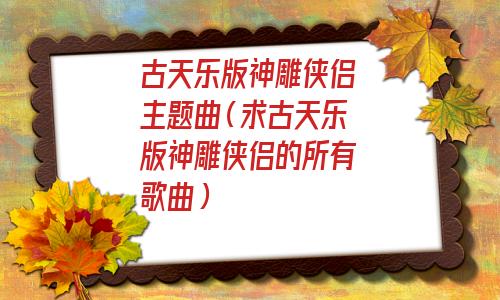 古天乐版神雕侠侣主题曲粤语(古天乐版神雕侠侣主题曲为什么有两首)