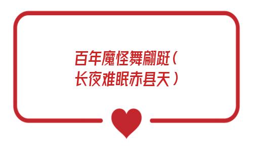 百年魔怪舞翩跹(长夜难眠赤县天) 百年魔怪舞翩跹(长夜难眠赤县天)