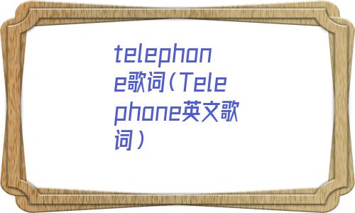 假装telephone歌词(telephone歌词英)