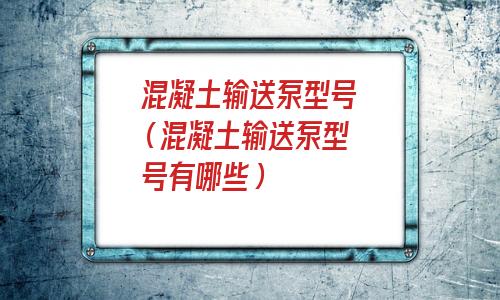 混凝土输送泵型号及功率(小型混凝土输送泵)