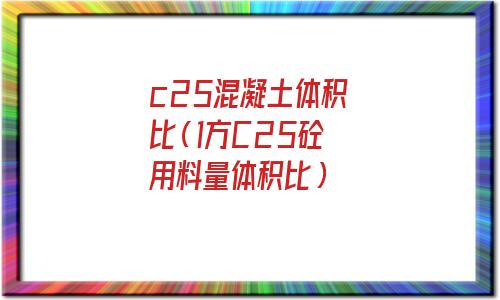 c25混凝土体积比是多少(c25混凝土体积比算法)