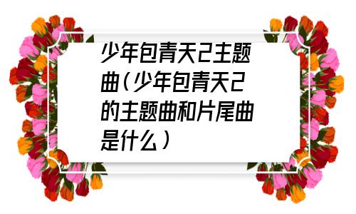 少年包青天2主题曲名字(少年包青天2主题曲谁唱的)