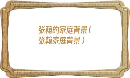 张翰的家境如何(张翰个人资料简介及家世)