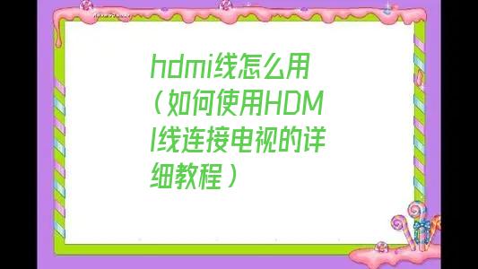 hdmi线怎么用笔记本电脑连接电视(hdmi线怎么用)