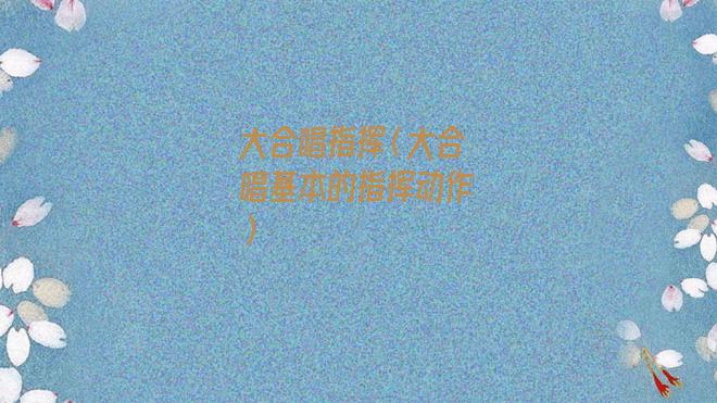 大合唱指挥的手势技巧(指挥合唱的入门手势)