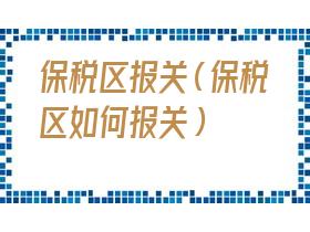保税区进口报关流程（保税区报关单）