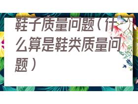  鞋子质量问题如何赔偿(鞋子质量问题三包规定)