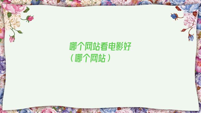 哪个网站看电影好点(那些看电影的好网站)