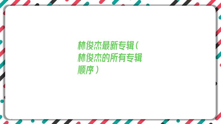 林俊杰全部专辑(林俊杰新专辑有哪些歌)