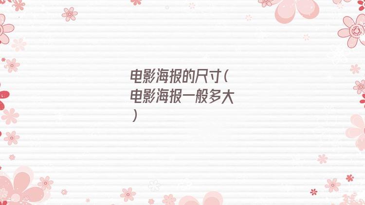 电影海报的尺寸一般多大(电影海报的尺寸比例)