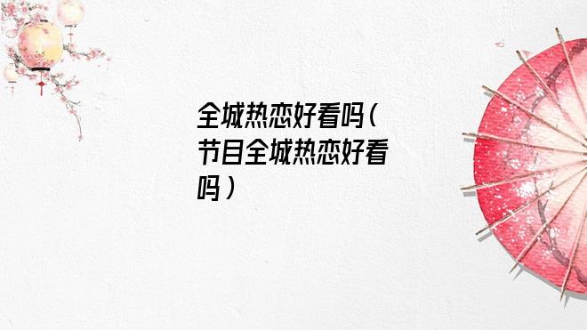 全城热恋靠谱吗(全城热恋在哪个城市)