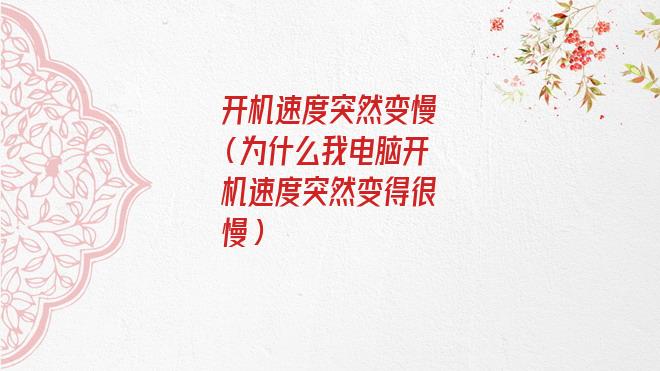 开机速度突然变慢很多(开机速度突然变慢是什么原因)