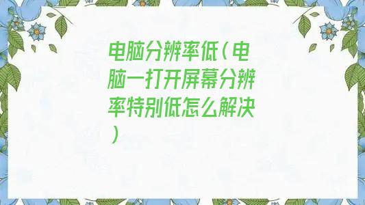 台式电脑分辨率低(电脑分辨率低怎么调高)