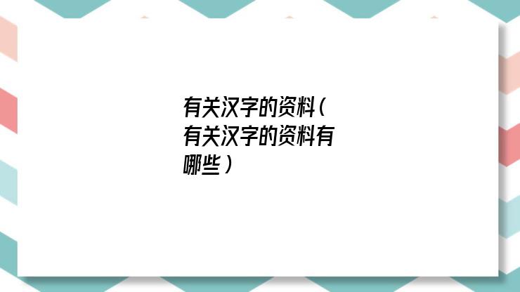 有关汉字的资料有哪些（汉字的资料整理）
