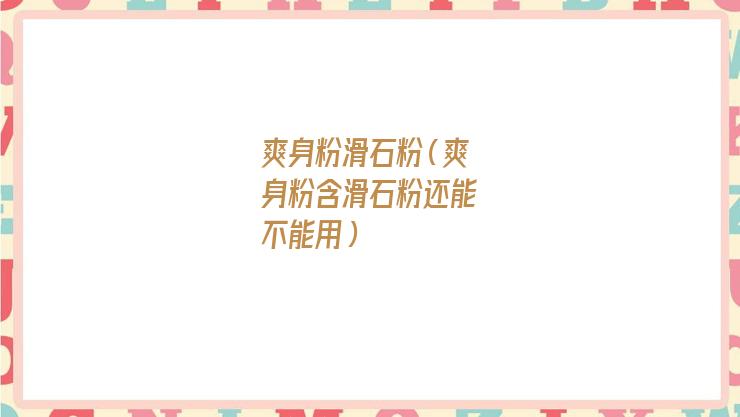 爽身粉滑石粉是什么东西（爽身粉滑石粉对皮肤有伤害吗）