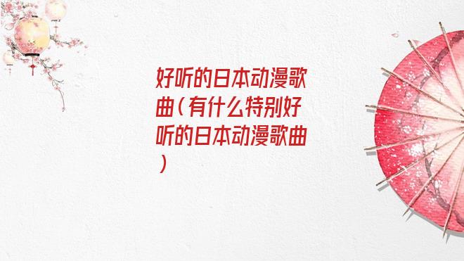 好听的日本动漫歌曲大全(好听的日本动漫歌曲求歌名)