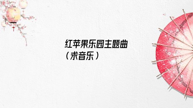 红苹果乐园主题曲叫什么(红苹果乐园主题曲歌词)
