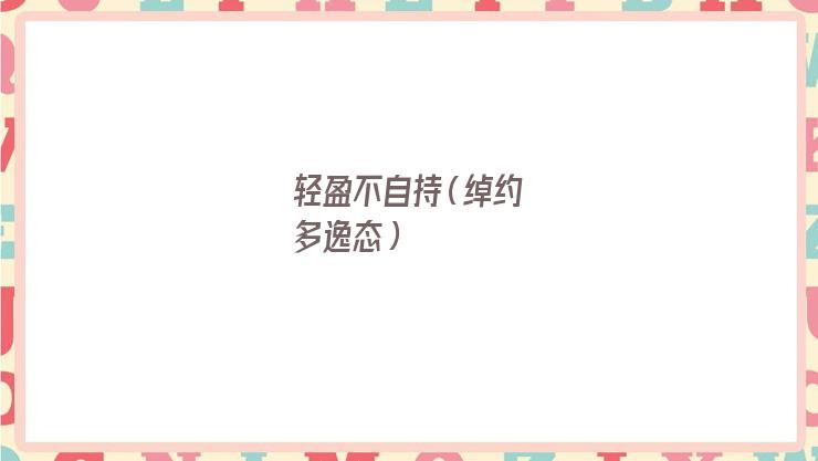 轻盈不自持是什么意思(绰约多逸态,轻盈不自持)