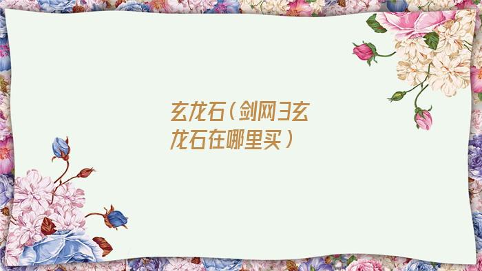 玄龙石怎么获得(剑三玄龙石)