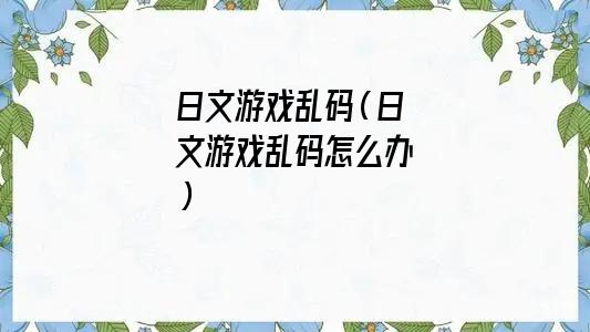 日文游戏乱码怎么办（日文游戏乱码转换）
