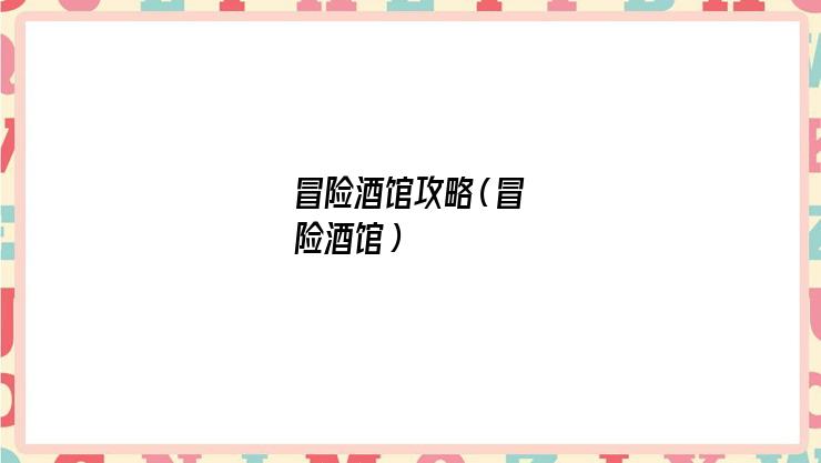 冒险酒馆攻略(冒险酒馆) 冒险酒馆攻略(冒险酒馆)