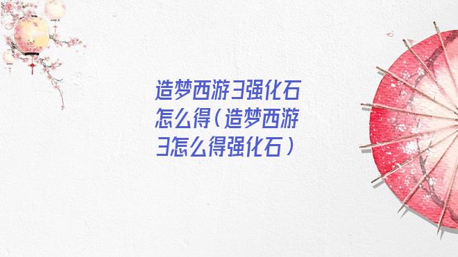 造梦西游3强化石怎么得 在哪爆(造梦西游3强化石怎么弄)