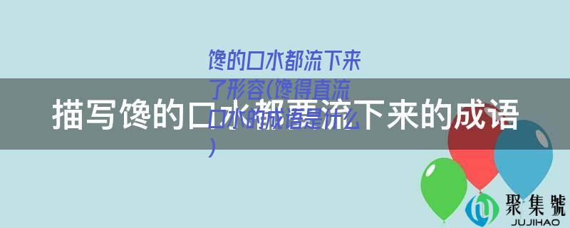 馋的口水都流下来了形容(馋得直流口水的成语是什么)