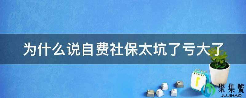 自费社保太坑了亏大了十年(有社保吗为什么还要自费)