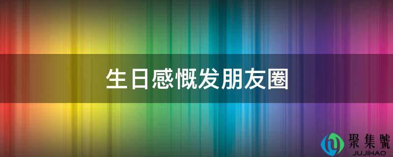 47岁生日感慨发朋友圈(四十多岁生日感慨发朋友圈)