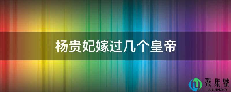 杨贵妃嫁给了哪个皇帝(娶杨贵妃的皇帝是谁)
