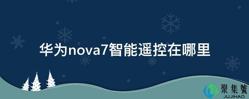 华为nova7的智能遥控在哪里(华为nova7遥控器功能在哪里)