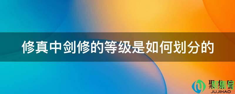 修真功法等级划分(剑道修为等级划分)