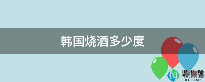 详细阅读:韩国的烧酒多少度(韩国烧酒多少度数) 韩国的烧酒多少度(韩国烧酒多少度数)