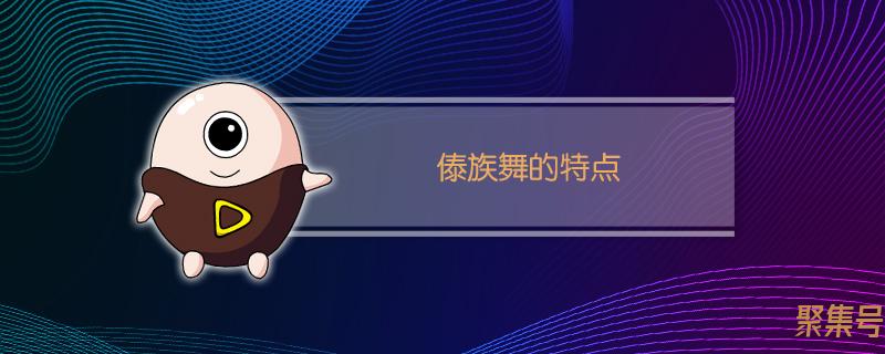 傣族舞的特点与要领(傣族舞的特点是什么)