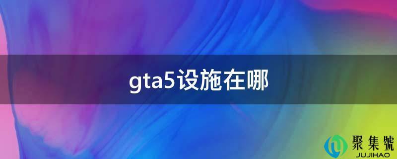 gta5设施在哪里(gta5设施在哪接船夫任务)