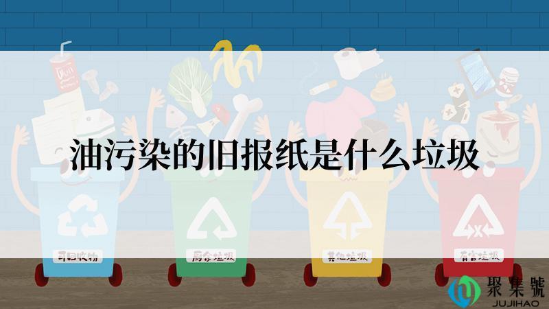 油污染的旧报纸是什么垃圾