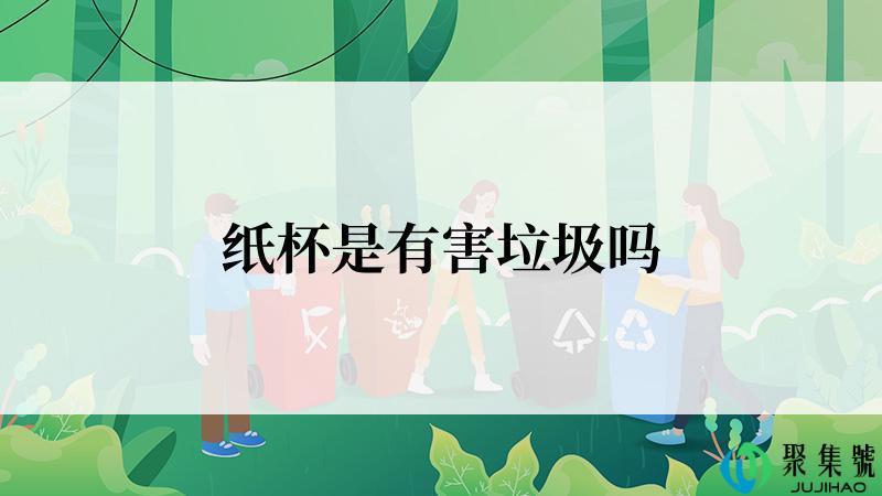 纸杯是有害垃圾吗