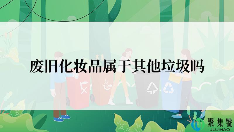 废旧化妆品属于其他垃圾吗