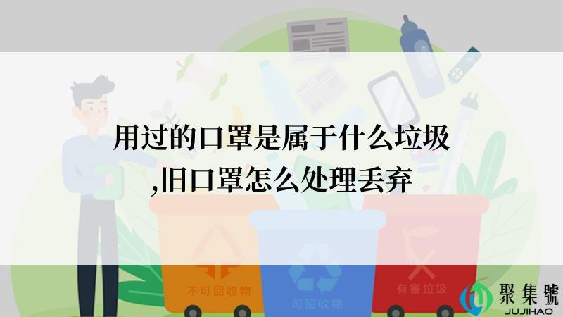 用过的口罩是属于什么垃圾,旧口罩怎么处理丢弃