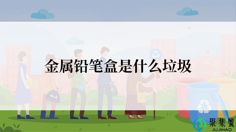 金属铅笔盒是什么垃圾