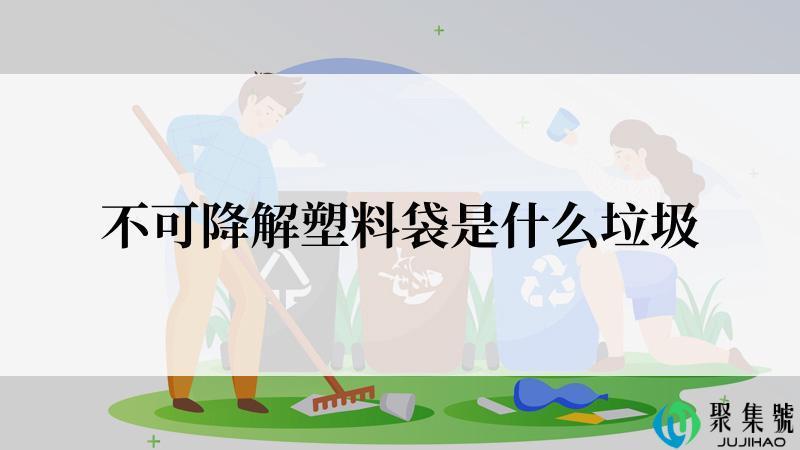 不可降解塑料袋是什么垃圾