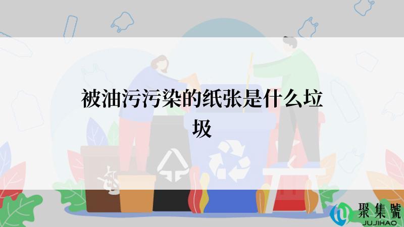 被油污污染的纸张是什么垃圾