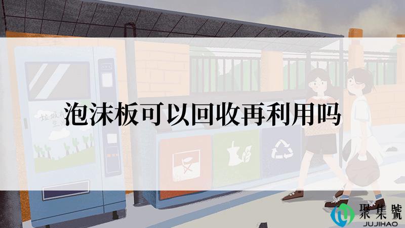 泡沫板可以回收再利用吗