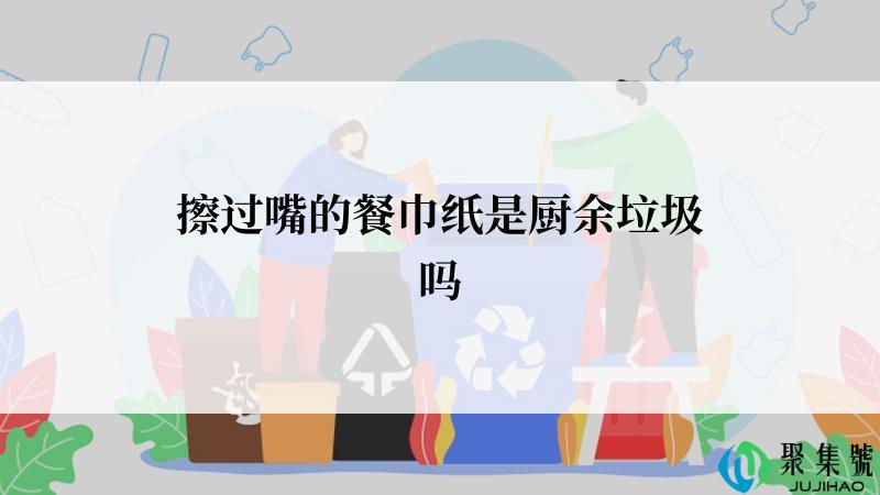 擦过嘴的餐巾纸是厨余垃圾吗