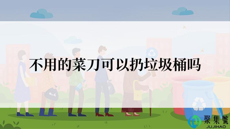 不用的菜刀可以扔垃圾桶吗