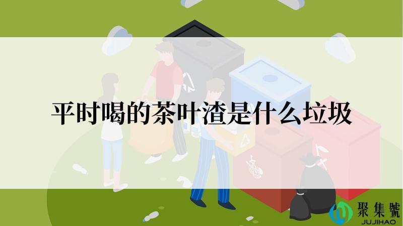 平时喝的茶叶渣是什么垃圾